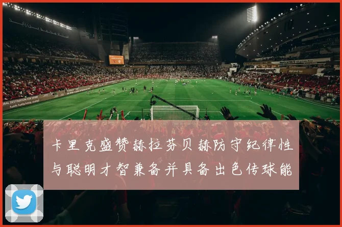 卡里克盛赞赫拉芬贝赫防守纪律性与聪明才智兼备并具备出色传球能力
