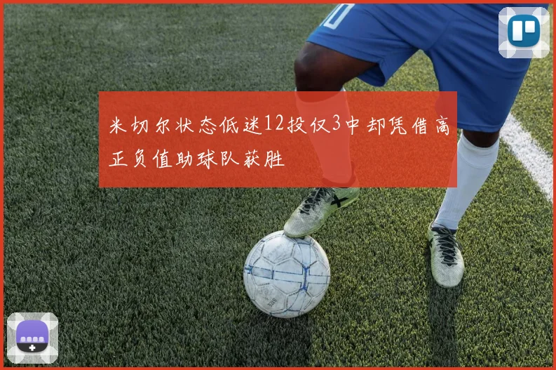 米切尔状态低迷12投仅3中却凭借高正负值助球队获胜