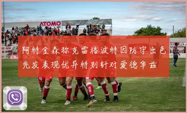 阿特金森称克雷格波特因防守出色先发表现优异特别针对爱德华兹