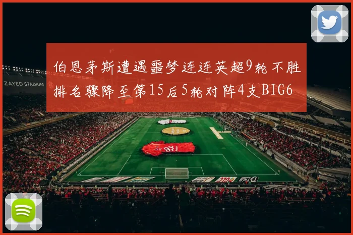 伯恩茅斯遭遇噩梦连连英超9轮不胜排名骤降至第15后5轮对阵4支BIG6球队