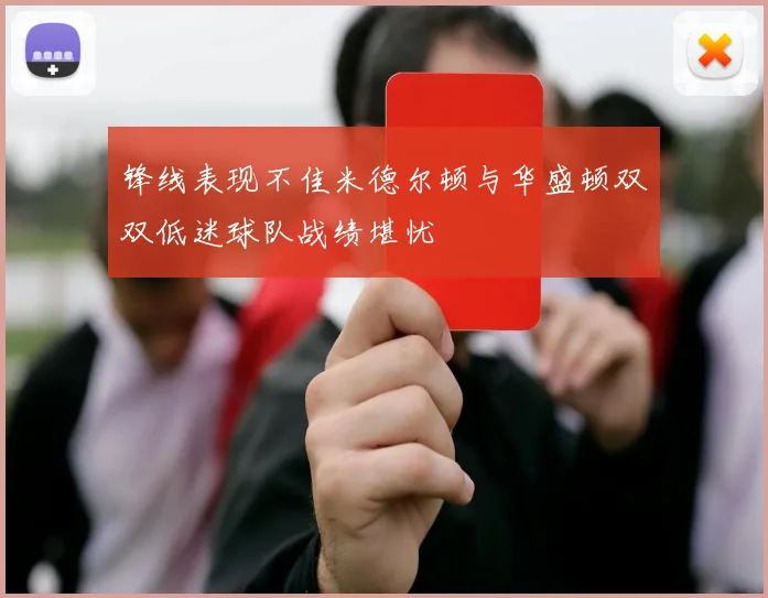 锋线表现不佳米德尔顿与华盛顿双双低迷球队战绩堪忧