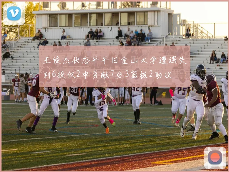 王俊杰状态平平旧金山大学遭遇失利6投仅2中贡献7分3篮板2助攻
