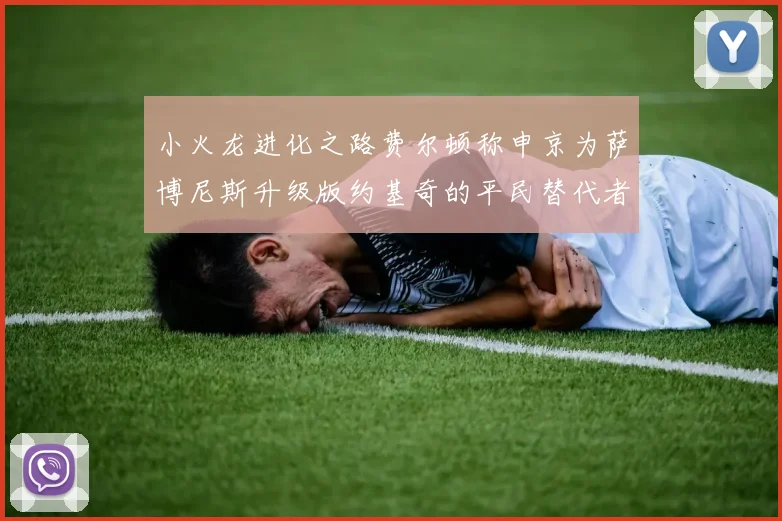 小火龙进化之路费尔顿称申京为萨博尼斯升级版约基奇的平民替代者