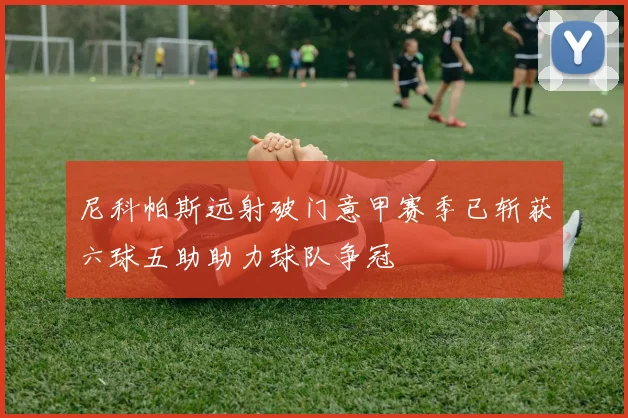 尼科帕斯远射破门意甲赛季已斩获六球五助助力球队争冠