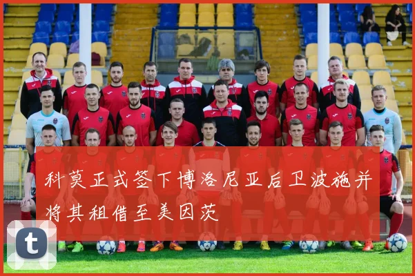 科莫正式签下博洛尼亚后卫波施并将其租借至美因茨