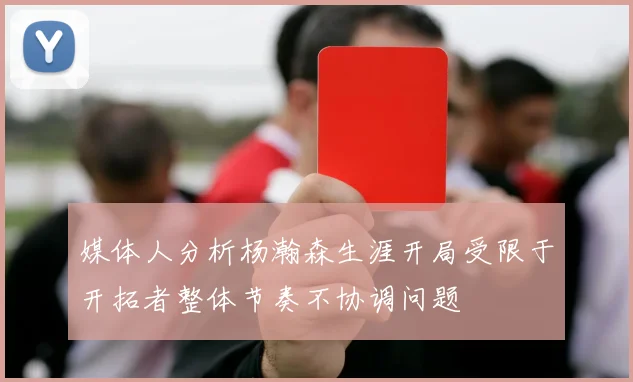 媒体人分析杨瀚森生涯开局受限于开拓者整体节奏不协调问题