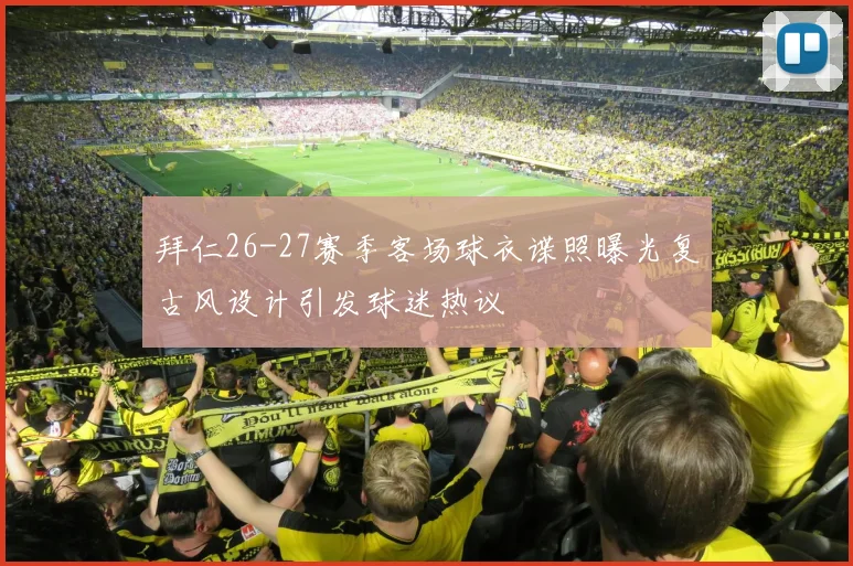 拜仁26-27赛季客场球衣谍照曝光复古风设计引发球迷热议
