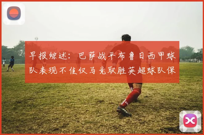 早报综述：巴萨战平布鲁日西甲球队表现不佳仅马竞取胜英超球队保持不败