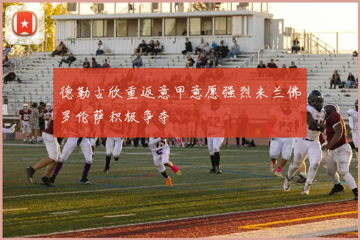 德勒古欣重返意甲意愿强烈米兰佛罗伦萨积极争夺