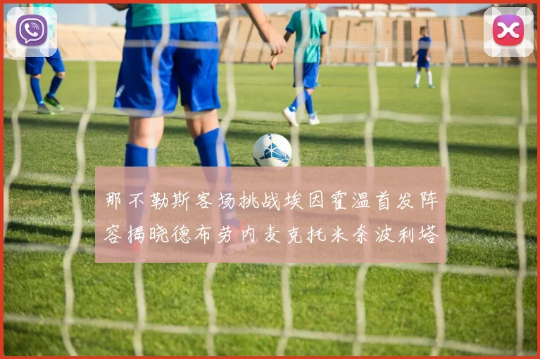 那不勒斯客场挑战埃因霍温首发阵容揭晓德布劳内麦克托米奈波利塔诺领衔出战