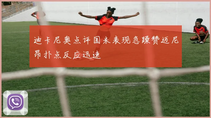 迪卡尼奥点评国米表现急躁赞迈尼昂扑点反应迅速