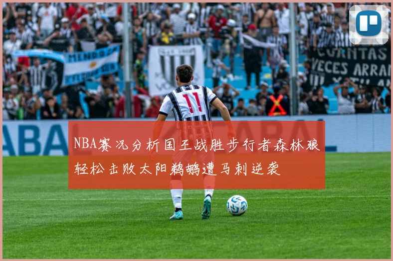 NBA赛况分析国王战胜步行者森林狼轻松击败太阳鹈鹕遭马刺逆袭