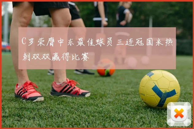 C罗荣膺中东最佳球员三连冠国米热刺双双赢得比赛