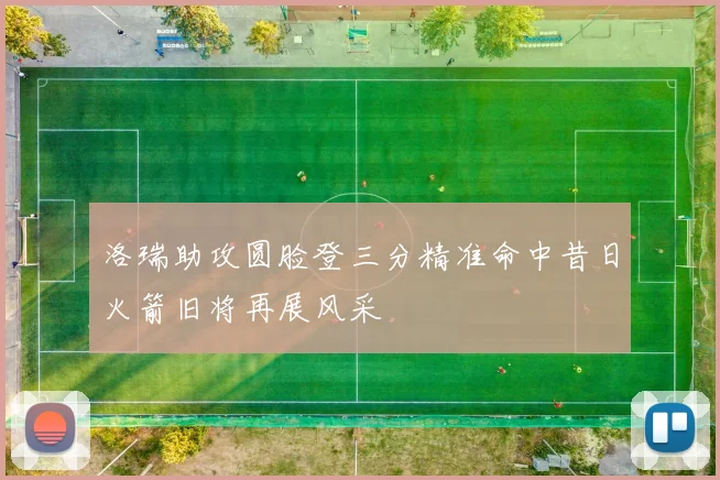 洛瑞助攻圆脸登三分精准命中昔日火箭旧将再展风采