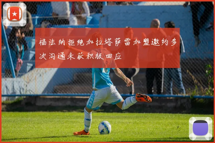福法纳拒绝加拉塔萨雷加盟邀约多次沟通未获积极回应