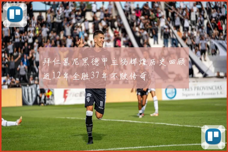 拜仁慕尼黑德甲主场辉煌历史回顾近12年全胜37年不败传奇