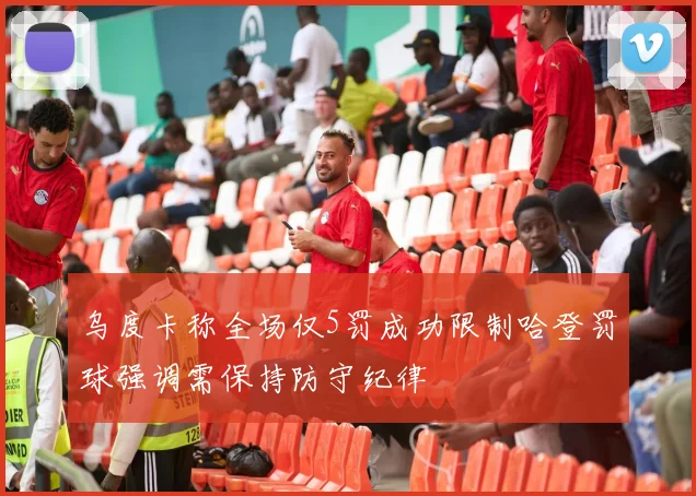 乌度卡称全场仅5罚成功限制哈登罚球强调需保持防守纪律