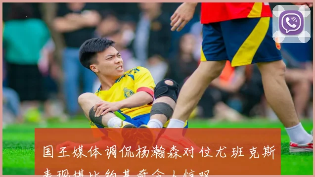 国王媒体调侃杨瀚森对位尤班克斯表现堪比约基奇令人惊叹