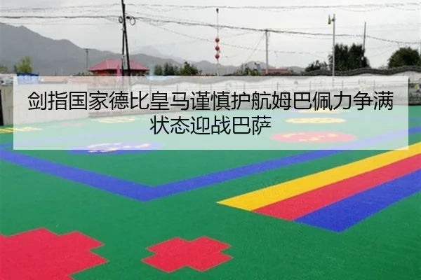 剑指国家德比皇马谨慎护航姆巴佩力争满状态迎战巴萨 - hth