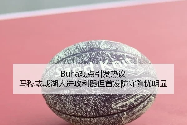 Buha观点引发热议 马穆或成湖人进攻利器但首发防守隐忧明显 - hth